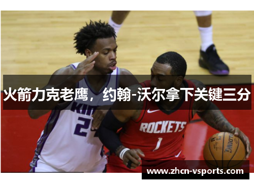 火箭力克老鹰，约翰-沃尔拿下关键三分