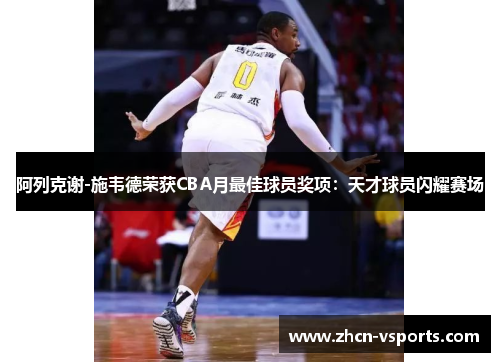 阿列克谢-施韦德荣获CBA月最佳球员奖项：天才球员闪耀赛场