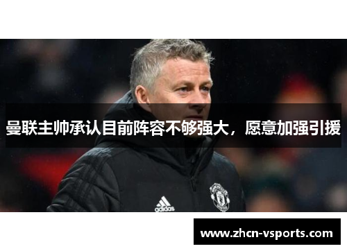 曼联主帅承认目前阵容不够强大，愿意加强引援