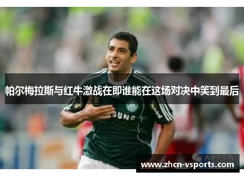 帕尔梅拉斯与红牛激战在即谁能在这场对决中笑到最后