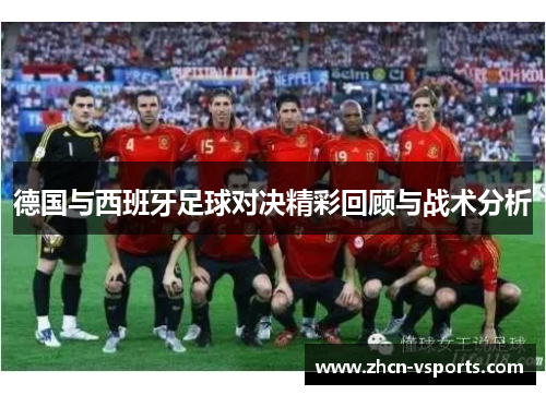 德国与西班牙足球对决精彩回顾与战术分析