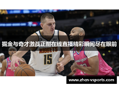 掘金与奇才激战正酣在线直播精彩瞬间尽在眼前