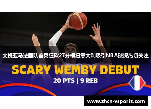 文班亚马法国队首秀狂砍27分横扫意大利吸引NBA球探热切关注