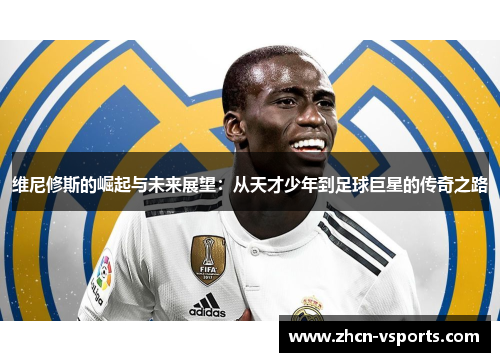 维尼修斯的崛起与未来展望：从天才少年到足球巨星的传奇之路