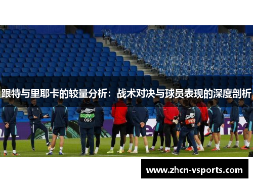 跟特与里耶卡的较量分析：战术对决与球员表现的深度剖析