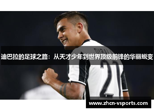 迪巴拉的足球之路：从天才少年到世界顶级前锋的华丽蜕变