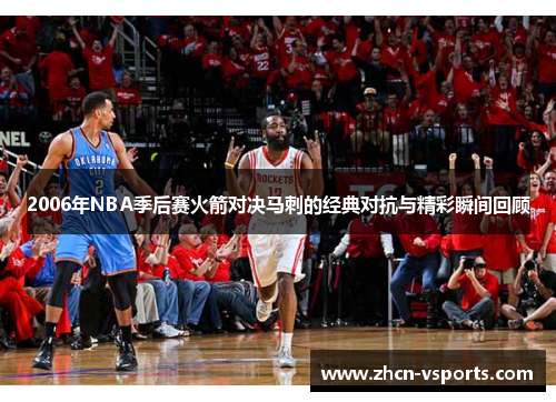 2006年NBA季后赛火箭对决马刺的经典对抗与精彩瞬间回顾