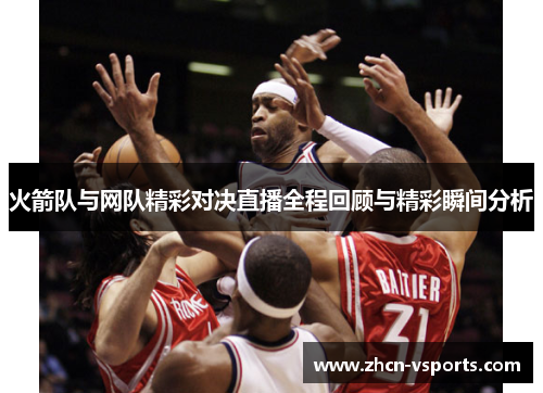 火箭队与网队精彩对决直播全程回顾与精彩瞬间分析