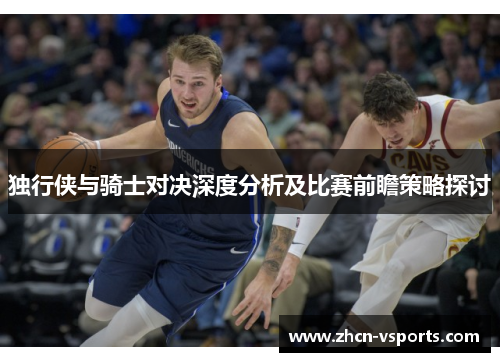 独行侠与骑士对决深度分析及比赛前瞻策略探讨