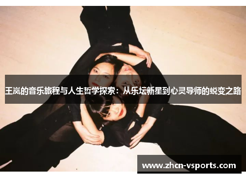 王岚的音乐旅程与人生哲学探索：从乐坛新星到心灵导师的蜕变之路